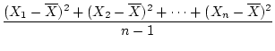 $\displaystyle \frac{\displaystyle{\sum_{i=1}^{n} (X_i -
\overline{X})^2}}{n - 1}$