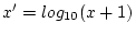 $x' =
log_{10}(x+1)$